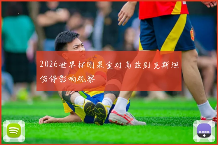 2026世界杯刚果金对乌兹别克斯坦伤停影响观察
