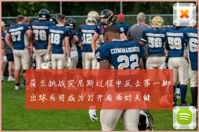 荷兰挑战突尼斯过程中反击第一脚出球或将成为打开局面的关键