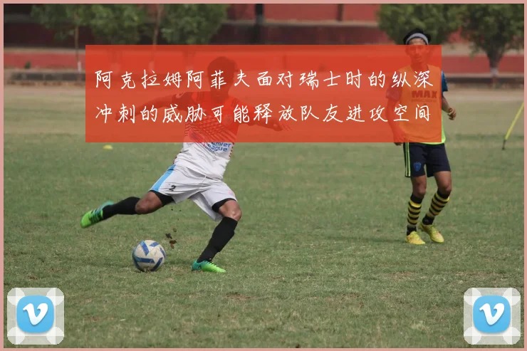 阿克拉姆阿菲夫面对瑞士时的纵深冲刺的威胁可能释放队友进攻空间
