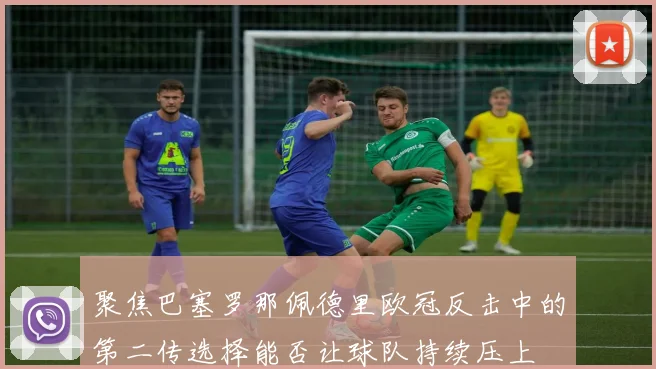 聚焦巴塞罗那佩德里欧冠反击中的第二传选择能否让球队持续压上