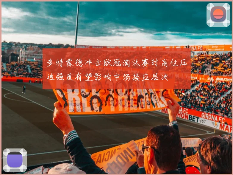 多特蒙德冲击欧冠淘汰赛时高位压迫强度有望影响中场接应层次