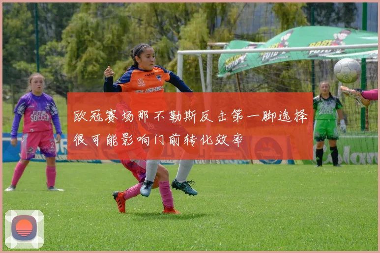 欧冠赛场那不勒斯反击第一脚选择很可能影响门前转化效率