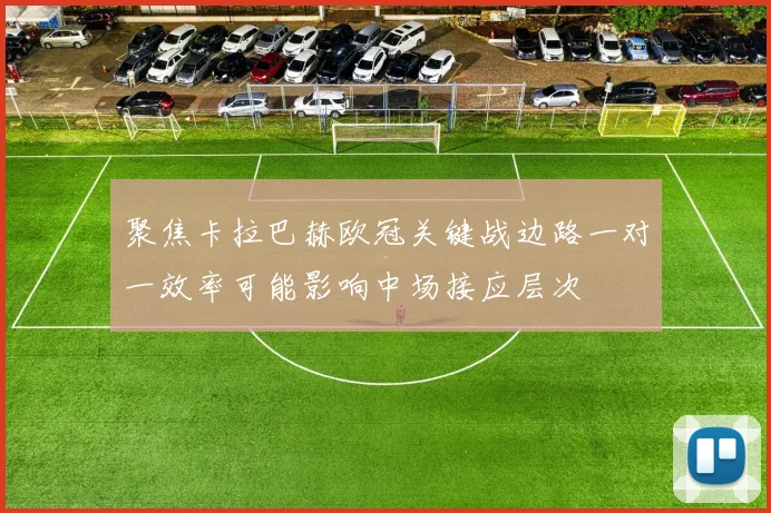 聚焦卡拉巴赫欧冠关键战边路一对一效率可能影响中场接应层次