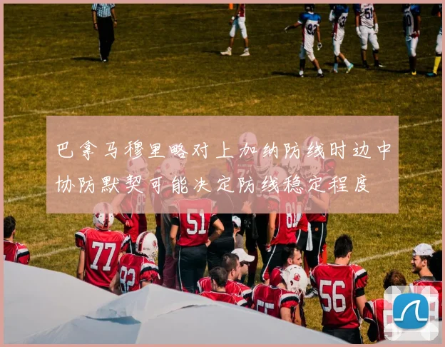巴拿马穆里略对上加纳防线时边中协防默契可能决定防线稳定程度