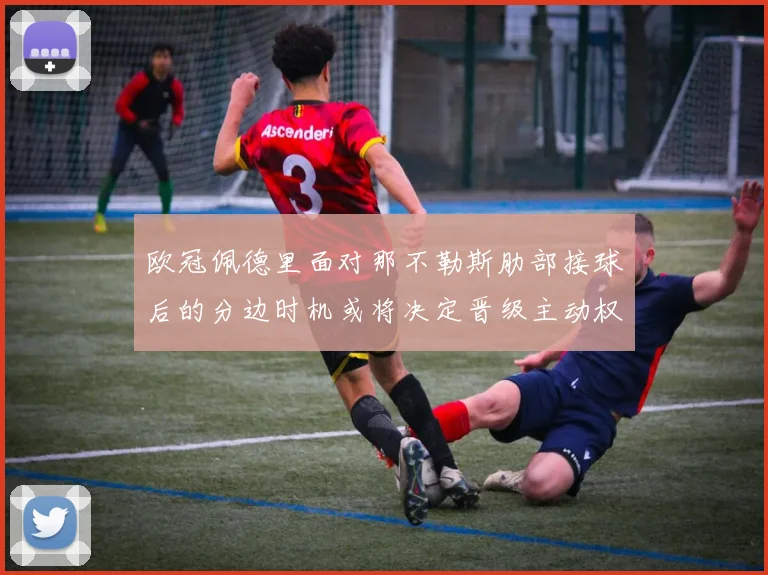欧冠佩德里面对那不勒斯肋部接球后的分边时机或将决定晋级主动权