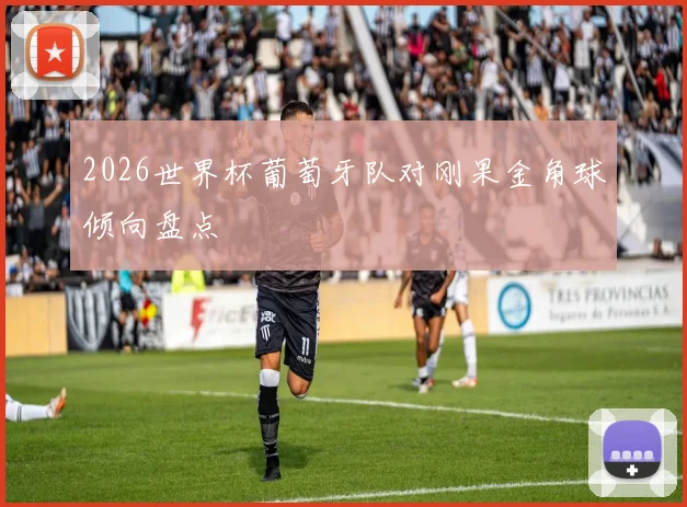 2026世界杯葡萄牙队对刚果金角球倾向盘点
