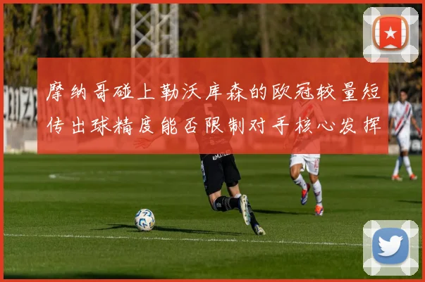 摩纳哥碰上勒沃库森的欧冠较量短传出球精度能否限制对手核心发挥