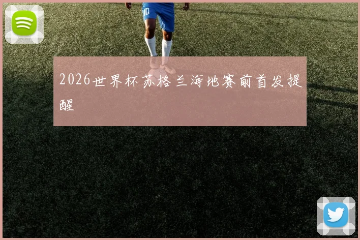2026世界杯苏格兰海地赛前首发提醒