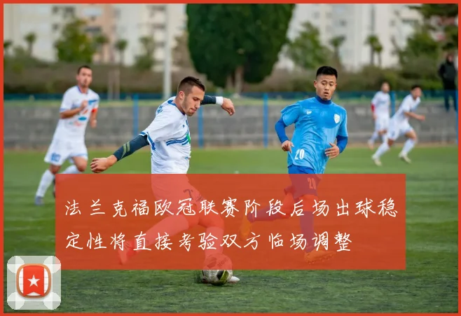 法兰克福欧冠联赛阶段后场出球稳定性将直接考验双方临场调整