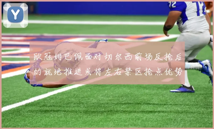 欧冠姆巴佩面对切尔西前场反抢后的就地推进或将左右禁区抢点优势