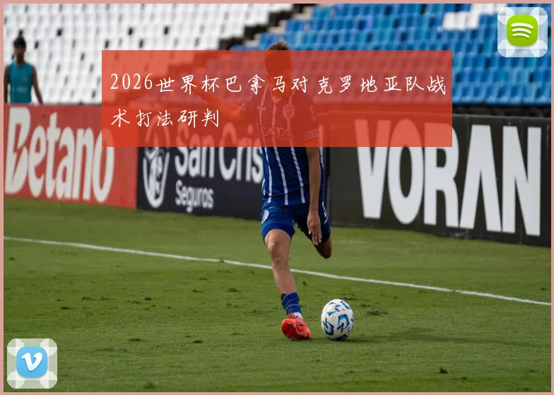 2026世界杯巴拿马对克罗地亚队战术打法研判