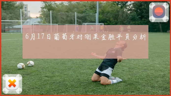 6月17日葡萄牙对刚果金胜平负分析