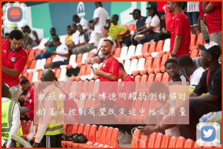 欧冠赖斯面对博德闪耀弱侧转移时的落点控制有望改变边中结合质量