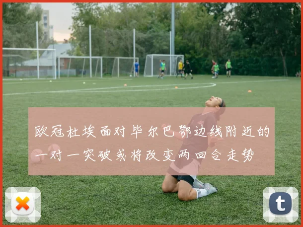 欧冠杜埃面对毕尔巴鄂边线附近的一对一突破或将改变两回合走势