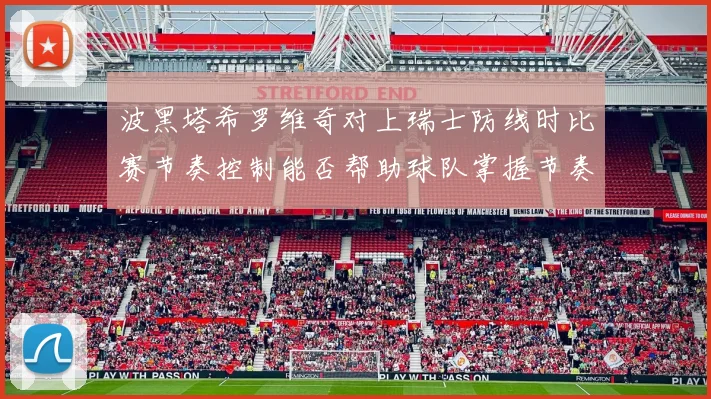 波黑塔希罗维奇对上瑞士防线时比赛节奏控制能否帮助球队掌握节奏