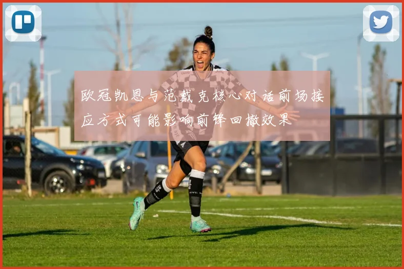 欧冠凯恩与范戴克核心对话前场接应方式可能影响前锋回撤效果