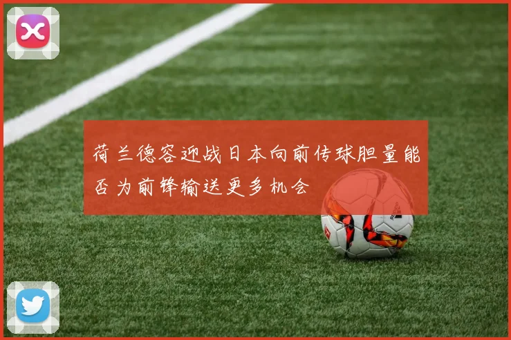 荷兰德容迎战日本向前传球胆量能否为前锋输送更多机会