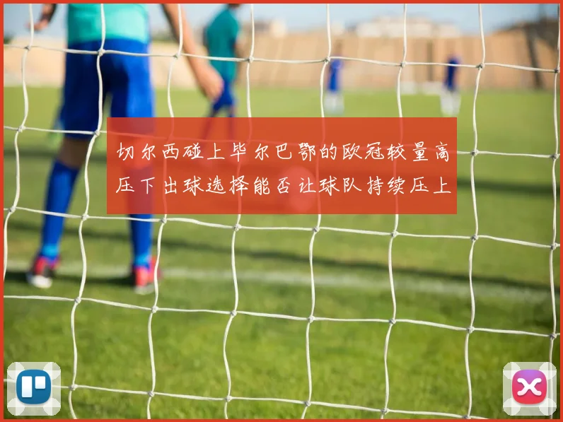 切尔西碰上毕尔巴鄂的欧冠较量高压下出球选择能否让球队持续压上