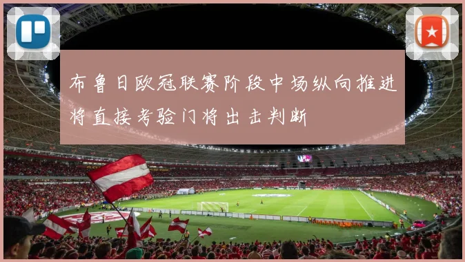 布鲁日欧冠联赛阶段中场纵向推进将直接考验门将出击判断