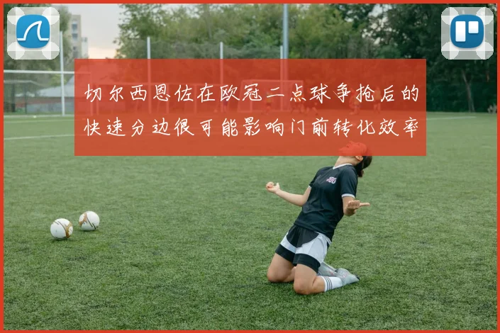 切尔西恩佐在欧冠二点球争抢后的快速分边很可能影响门前转化效率