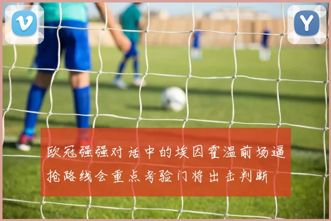 欧冠强强对话中的埃因霍温前场逼抢路线会重点考验门将出击判断