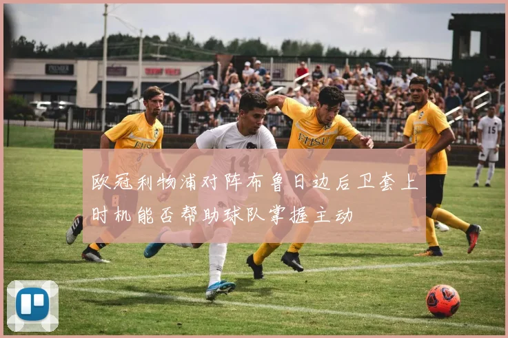 欧冠利物浦对阵布鲁日边后卫套上时机能否帮助球队掌握主动