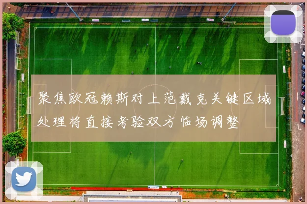 聚焦欧冠赖斯对上范戴克关键区域处理将直接考验双方临场调整