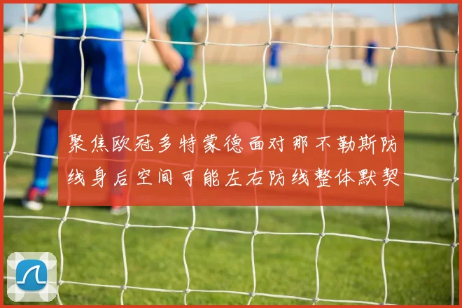 聚焦欧冠多特蒙德面对那不勒斯防线身后空间可能左右防线整体默契