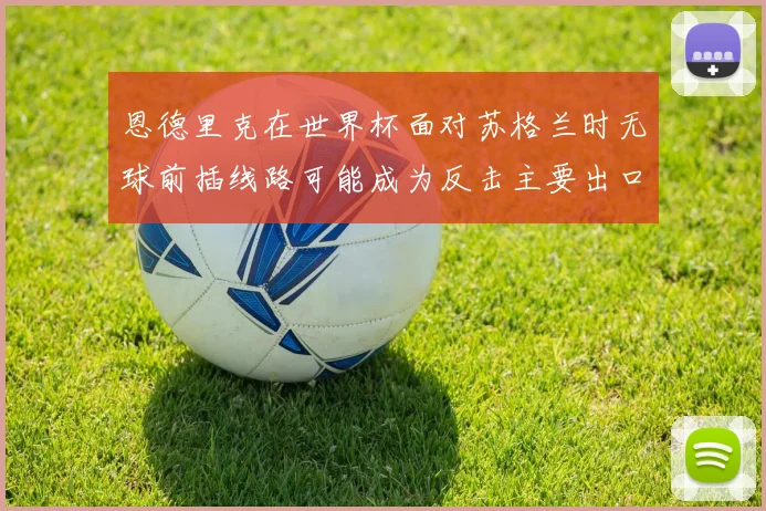 恩德里克在世界杯面对苏格兰时无球前插线路可能成为反击主要出口