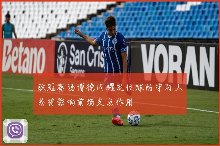 欧冠赛场博德闪耀定位球防守盯人或将影响前场支点作用