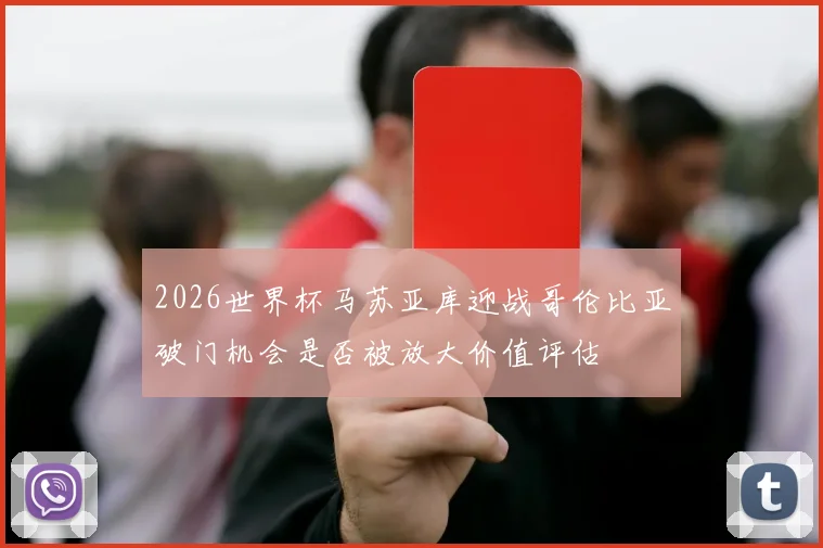 2026世界杯马苏亚库迎战哥伦比亚破门机会是否被放大价值评估