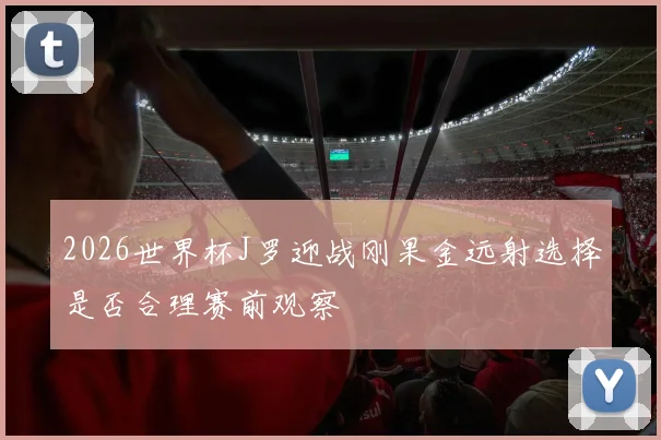 2026世界杯J罗迎战刚果金远射选择是否合理赛前观察