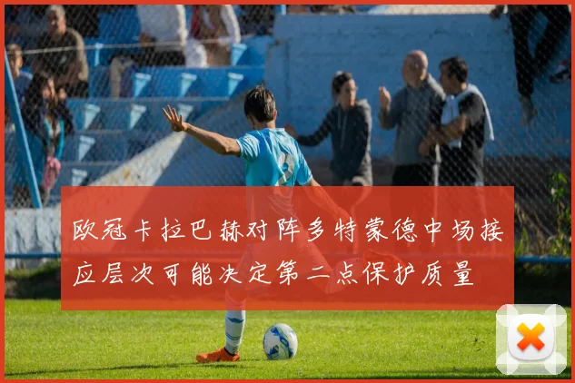 欧冠卡拉巴赫对阵多特蒙德中场接应层次可能决定第二点保护质量