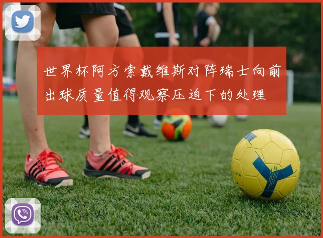 世界杯阿方索戴维斯对阵瑞士向前出球质量值得观察压迫下的处理