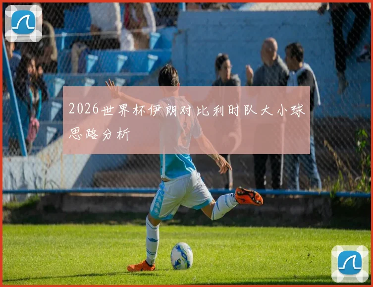 2026世界杯伊朗对比利时队大小球思路分析