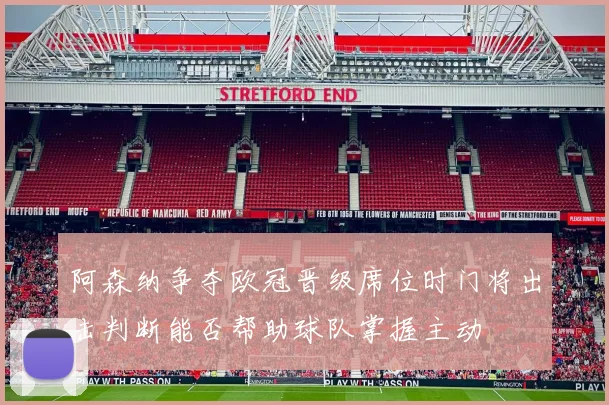 阿森纳争夺欧冠晋级席位时门将出击判断能否帮助球队掌握主动