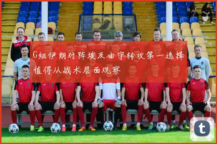 G组伊朗对阵埃及由守转攻第一选择值得从战术层面观察