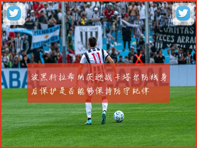 波黑科拉希纳茨迎战卡塔尔防线身后保护是否能够保持防守纪律
