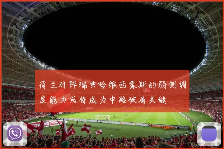 荷兰对阵瑞典哈维西蒙斯的弱侧调度能力或将成为中路破局关键