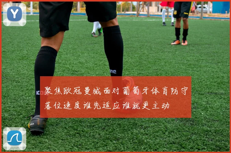 聚焦欧冠曼城面对葡萄牙体育防守落位速度谁先适应谁就更主动