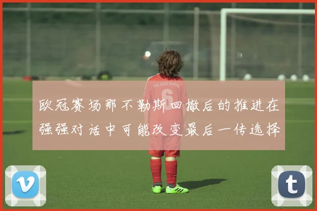 欧冠赛场那不勒斯回撤后的推进在强强对话中可能改变最后一传选择