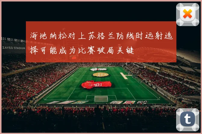 海地纳松对上苏格兰防线时远射选择可能成为比赛破局关键