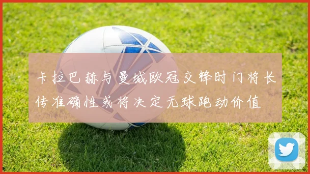 卡拉巴赫与曼城欧冠交锋时门将长传准确性或将决定无球跑动价值
