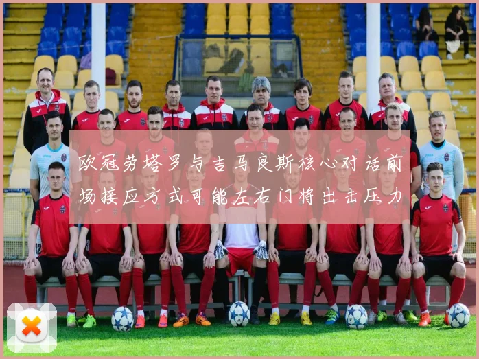 欧冠劳塔罗与吉马良斯核心对话前场接应方式可能左右门将出击压力