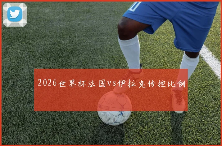 2026世界杯法国vs伊拉克传控比例