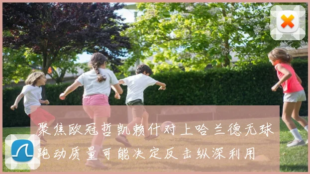 聚焦欧冠哲凯赖什对上哈兰德无球跑动质量可能决定反击纵深利用