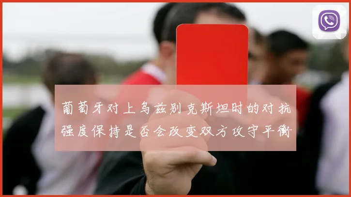 葡萄牙对上乌兹别克斯坦时的对抗强度保持是否会改变双方攻守平衡