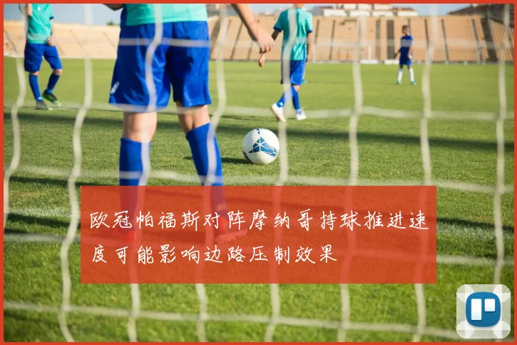 欧冠帕福斯对阵摩纳哥持球推进速度可能影响边路压制效果