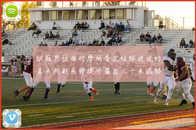 欧冠恩佐面对摩纳哥定位球进攻的落点判断或将提升最后三十米威胁