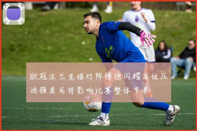 欧冠法兰克福对阵博德闪耀高位压迫强度或将影响比赛整体节奏
